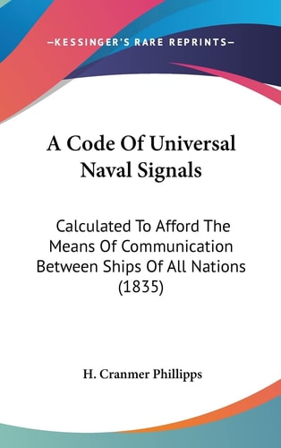 A Code Of Universal Naval Signals: Calculated To Afford The Means Of Communication Between Ships Of All Nations (1835)