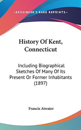 History Of Kent, Connecticut: Including Biographical Sketches Of Many Of Its Present Or Former Inhabitants (1897)