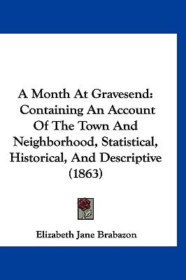 A Month At Gravesend: Containing An Account Of The Town And Neighborhood, Statistical, Historical, And Descriptive (1863)