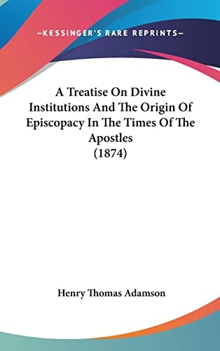 A Treatise On Divine Institutions And The Origin Of Episcopacy In The Times Of The Apostles (1874)