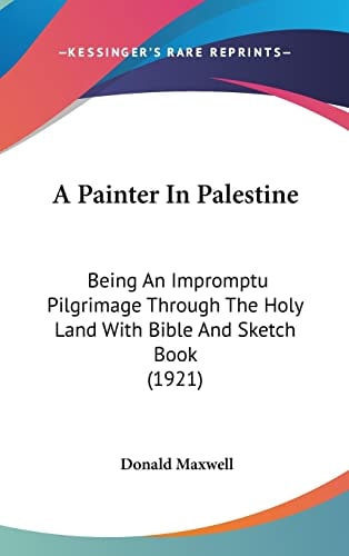 A Painter In Palestine: Being An Impromptu Pilgrimage Through The Holy Land With Bible And Sketch Book (1921)