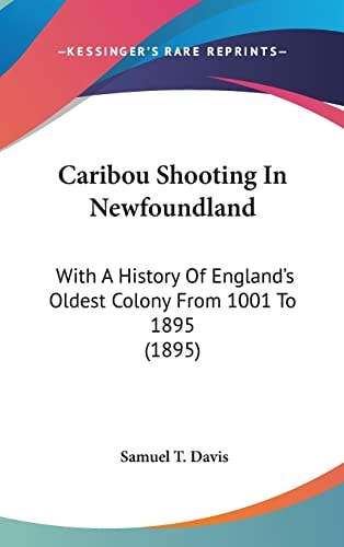 Caribou Shooting In Newfoundland: With A History Of England's Oldest Colony From 1001 To 1895 (1895)