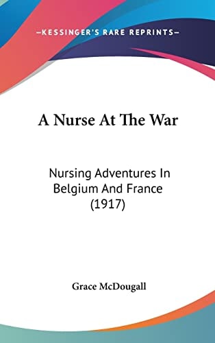 A Nurse At The War: Nursing Adventures In Belgium And France (1917)
