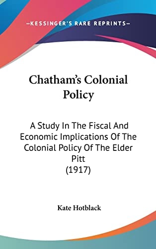 Chatham's Colonial Policy: A Study In The Fiscal And Economic Implications Of The Colonial Policy Of The Elder Pitt (1917)