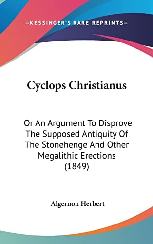 Cyclops Christianus: Or An Argument To Disprove The Supposed Antiquity Of The Stonehenge And Other Megalithic Erections (1849)