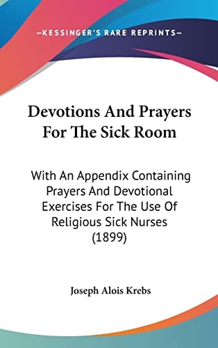 Devotions And Prayers For The Sick Room: With An Appendix Containing Prayers And Devotional Exercises For The Use Of Religious Sick Nurses (1899)