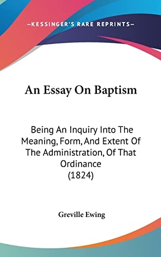 An Essay On Baptism: Being An Inquiry Into The Meaning, Form, And Extent Of The Administration, Of That Ordinance (1824)