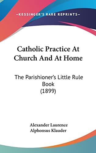 Catholic Practice At Church And At Home: The Parishioner's Little Rule Book (1899)