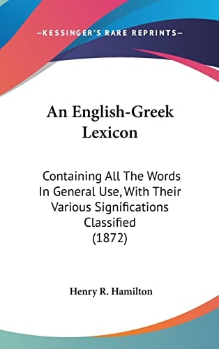 An English-Greek Lexicon: Containing All The Words In General Use, With Their Various Significations Classified (1872)