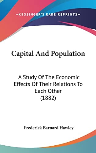 Capital And Population: A Study Of The Economic Effects Of Their Relations To Each Other (1882)