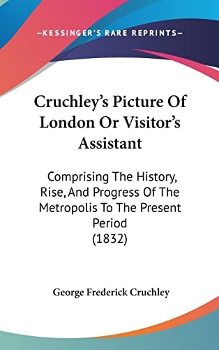 Cruchley's Picture Of London Or Visitor's Assistant: Comprising The History, Rise, And Progress Of The Metropolis To The Present Period (1832)