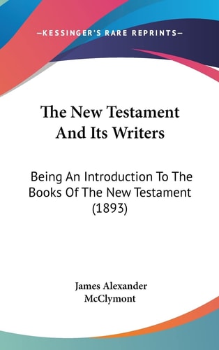 The New Testament And Its Writers: Being An Introduction To The Books Of The New Testament (1893)