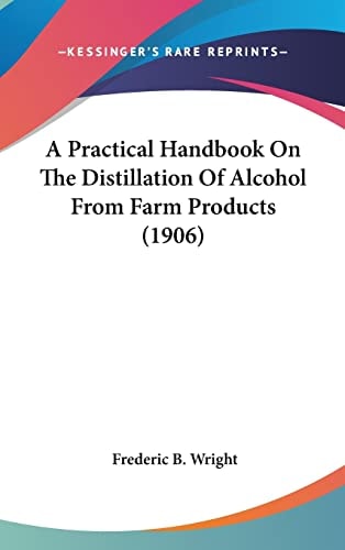 A Practical Handbook On The Distillation Of Alcohol From Farm Products (1906)