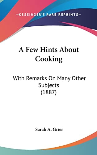 A Few Hints About Cooking: With Remarks On Many Other Subjects (1887)