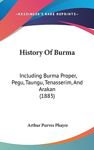 History Of Burma: Including Burma Proper, Pegu, Taungu, Tenasserim, And Arakan (1883)