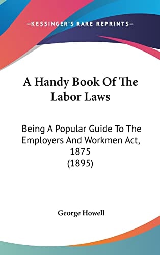 A Handy Book Of The Labor Laws: Being A Popular Guide To The Employers And Workmen Act, 1875 (1895)