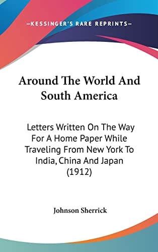 Around The World And South America: Letters Written On The Way For A Home Paper While Traveling From New York To India, China And Japan (1912)