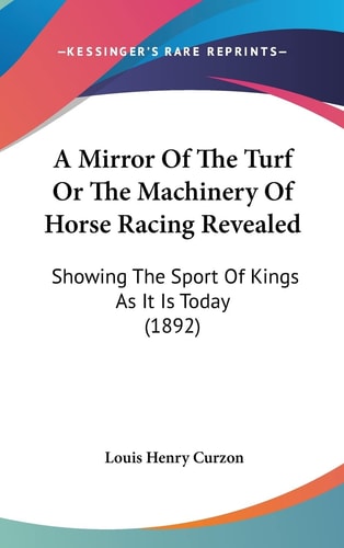 A Mirror Of The Turf Or The Machinery Of Horse Racing Revealed: Showing The Sport Of Kings As It Is Today (1892)