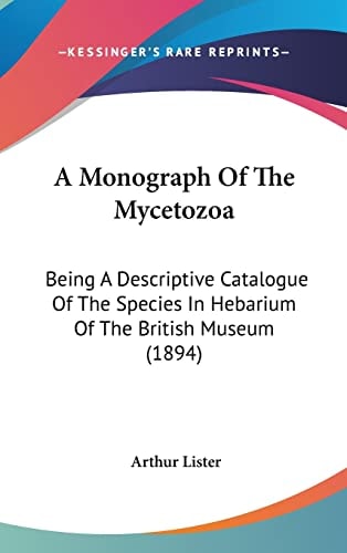 A Monograph Of The Mycetozoa: Being A Descriptive Catalogue Of The Species In Hebarium Of The British Museum (1894)