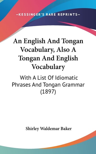 An English And Tongan Vocabulary, Also A Tongan And English Vocabulary: With A List Of Idiomatic Phrases And Tongan Grammar (1897)