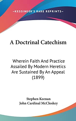 A Doctrinal Catechism: Wherein Faith And Practice Assailed By Modern Heretics Are Sustained By An Appeal (1899)