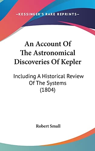 An Account Of The Astronomical Discoveries Of Kepler: Including A Historical Review Of The Systems (1804)
