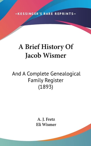 A Brief History Of Jacob Wismer: And A Complete Genealogical Family Register (1893)