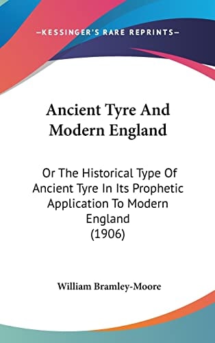 Ancient Tyre And Modern England: Or The Historical Type Of Ancient Tyre In Its Prophetic Application To Modern England (1906)