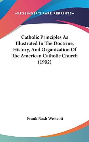 Catholic Principles As Illustrated In The Doctrine, History, And Organization Of The American Catholic Church (1902)