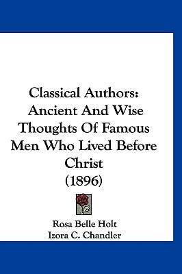 Classical Authors: Ancient And Wise Thoughts Of Famous Men Who Lived Before Christ (1896)