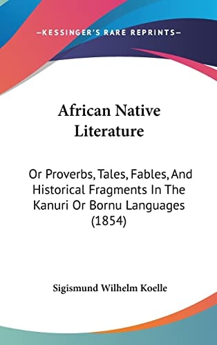 African Native Literature: Or Proverbs, Tales, Fables, And Historical Fragments In The Kanuri Or Bornu Languages (1854)