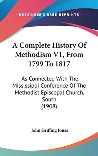A Complete History Of Methodism V1, From 1799 To 1817: As Connected With The Mississippi Conference Of The Methodist Episcopal Church, South (1908)