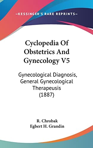 Cyclopedia Of Obstetrics And Gynecology V5: Gynecological Diagnosis, General Gynecological Therapeusis (1887)