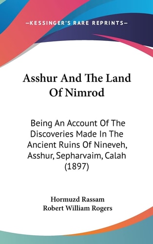 Asshur And The Land Of Nimrod: Being An Account Of The Discoveries Made In The Ancient Ruins Of Nineveh, Asshur, Sepharvaim, Calah (1897)