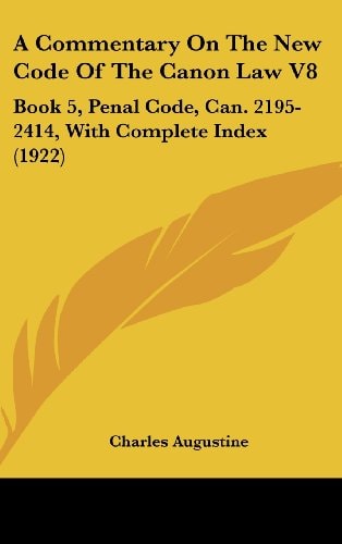 A Commentary On The New Code Of The Canon Law V8: Book 5, Penal Code, Can. 2195-2414, With Complete Index (1922)