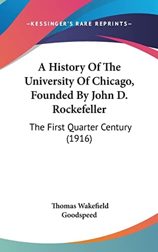 A History Of The University Of Chicago, Founded By John D. Rockefeller: The First Quarter Century (1916)