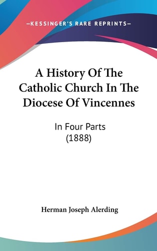 A History Of The Catholic Church In The Diocese Of Vincennes: In Four Parts (1888)
