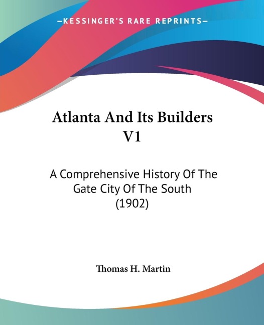 Atlanta And Its Builders V1: A Comprehensive History Of The Gate City Of The South (1902)