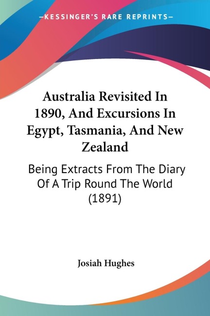 Australia Revisited In 1890, And Excursions In Egypt, Tasmania, And New Zealand: Being Extracts From The Diary Of A Trip Round The World (1891)
