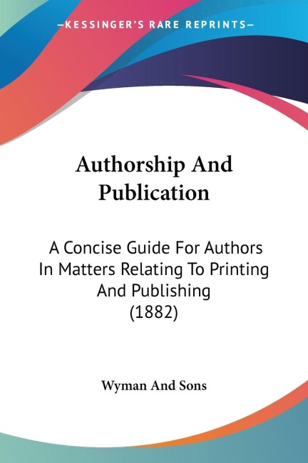 Authorship And Publication: A Concise Guide For Authors In Matters Relating To Printing And Publishing (1882)