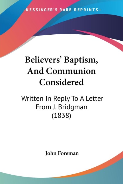 Believers Baptism, And Communion Considered: Written In Reply To A Letter From J. Bridgman (1838)