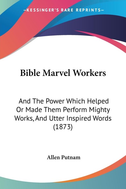 Bible Marvel Workers: And The Power Which Helped Or Made Them Perform Mighty Works, And Utter Inspired Words (1873)