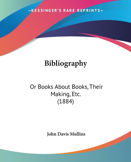 Bibliography: Or Books About Books, Their Making, Etc. (1884)