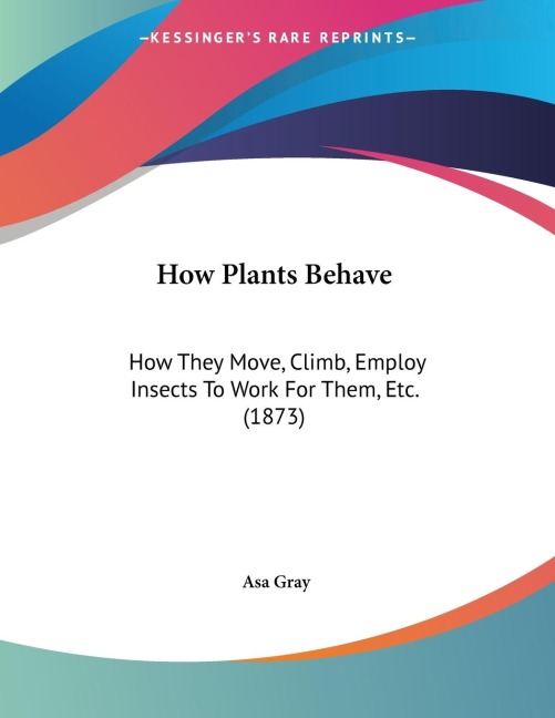 How Plants Behave: How They Move, Climb, Employ Insects To Work For Them, Etc. (1873)