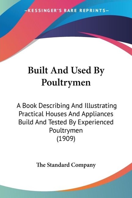 Built And Used By Poultrymen: A Book Describing And Illustrating Practical Houses And Appliances Build And Tested By Experienced Poultrymen (1909)