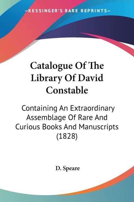 Catalogue Of The Library Of David Constable: Containing An Extraordinary Assemblage Of Rare And Curious Books And Manuscripts (1828)
