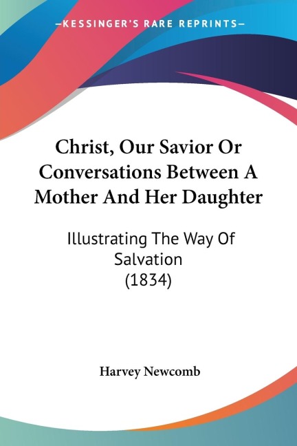 Christ, Our Savior Or Conversations Between A Mother And Her Daughter: Illustrating The Way Of Salvation (1834)