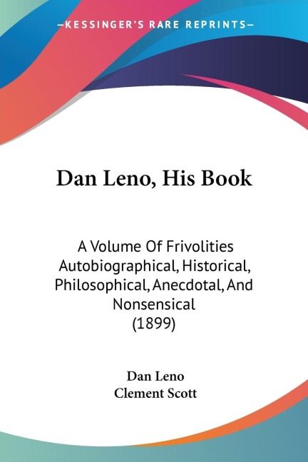 Dan Leno, His Book: A Volume Of Frivolities Autobiographical, Historical, Philosophical, Anecdotal, And Nonsensical (1899)