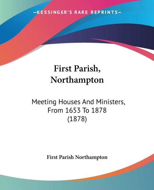 First Parish, Northampton: Meeting Houses And Ministers, From 1653 To 1878 (1878)