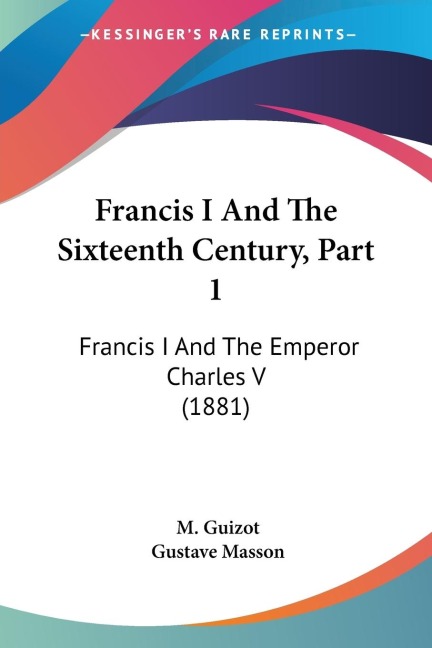 Francis I And The Sixteenth Century, Part 1: Francis I And The Emperor Charles V (1881)